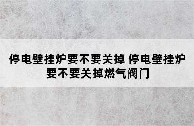 停电壁挂炉要不要关掉 停电壁挂炉要不要关掉燃气阀门